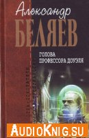 Александр Беляев - Голова профессора Доуэля (аудиокнига) читает Сергей Кирсанов