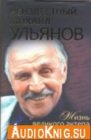  Неизвестный Михаил Ульянов. Жизнь великого актера и человека (аудиокнига) 
