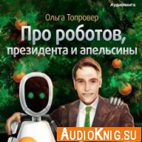 Про роботов, президента и апельсины (аудиокнига)