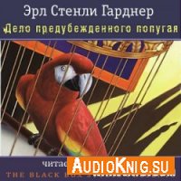 Дело предубежденного попугая - Эрл Стенли Гарднер (аудиокнига)