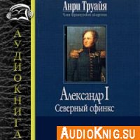 Александр I. Северный Сфинкс - Труайя Анри (Аудиокнига)