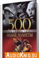 500 знаменитых людей планеты - Кирач-Осипова Л.Д., Скляренко В. (Аудиокнига)