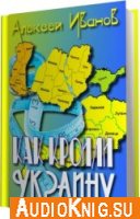 Как кроили Украину - Иванов Алексей (Аудиокнига)