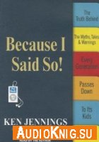 Because I Said So!: The Truth Behind the Myths, Tales, and Warnings Every Generation Passes Down to Its Kids (PDF, MP3)