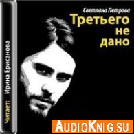 Третьего не дано (аудиокнига) - Петрова Светлана