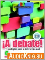 &#161;A Debate! Estrategias para la Interacci&#243;n oral, Nivel C (PDF, MP3) Язык: Испанский