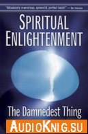  Spiritual Enlightenment The Damnedest Thing. Духовное просветление: прескверная штука.(Аудиокнига) 