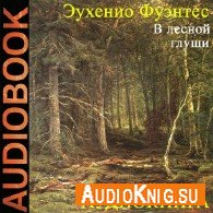 В лесной глуши (Аудиокнига читает Ерисанова И) - Фуэнтес Эухенио
