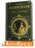 Валишевский Казимир - Роман императрицы (АудиоКнига) читает Герасимов В.