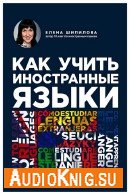 Как учить иностранные языки (Аудиокнига) Шипилова Елена