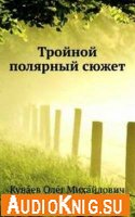 Куваев Олег - Тройной полярный сюжет (аудиокнига)