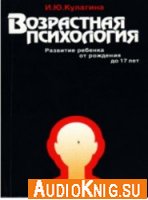 Возрастная психология. Развитие ребенка от рождения до 17 лет - Кулагина Ирина (аудиокнига)