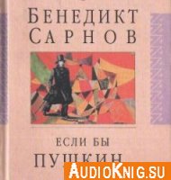 Если бы Пушкин жил в наше время - Сарнов Бенедикт (аудиокнига)