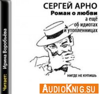 Роман о любви, а еще об идиотах и утопленницах - Арно Сергей (аудиокнига) Озвучил: Воробьёва И.