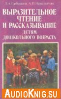 Выразительное чтение и рассказывание детям дошкольного возраста (аудиокнига) - Л.А. Горбушина, А.П. Николаичева