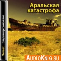 Аральская катастрофа (аудиокнига) - Самойлов В.