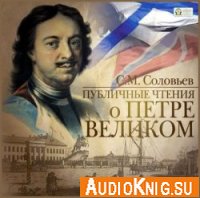 Публичные чтения о Петре Великом (аудиокнига) - Сергей Соловьев