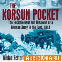 Niklas Zetterling - Korsun Pocket: The Encirclement and Breakout of a German Army in the East, 1944 (Audiobook) Язык: Английский