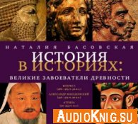 Великие завоеватели древности (аудиокнига) - Басовская Наталья