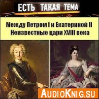  Между Петром I и Екатериной II. Неизвестные цари XVIII века (Аудиокнига) 