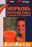 Морковь против рака и 65 других болезней - Мазур Олег