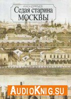 Седая старина Москвы: Исторический обзор и полный указатель её достопримечательностей - Кондратьев Иван