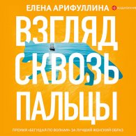 Взгляд сквозь пальцы (Аудиокнига, читает Райциз Вероника) Арифуллина Елена