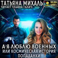 А я люблю военных, или космическая история попаданки (Аудиокнига) Михаль Татьяна