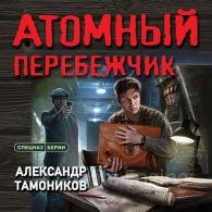 Атомный перебежчик - Тамоников Александр