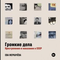 Громкие дела. Преступления и наказания в СССР - Ева Меркачёва